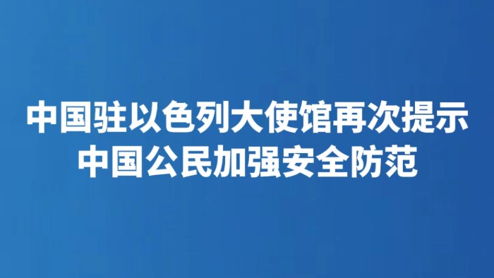 中国驻以色列大使馆再次提示中国公民加强安全防范