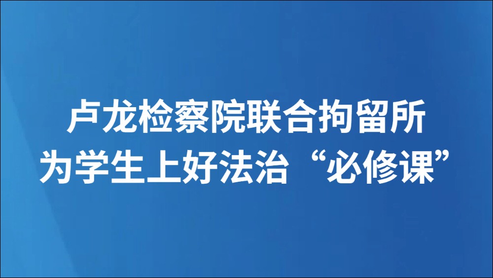 卢龙检察院联合拘留所为学生上好法治“必修课”