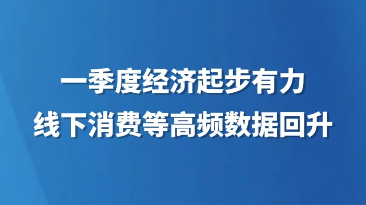 一季度经济起步有力 线下消费等高频数据回升