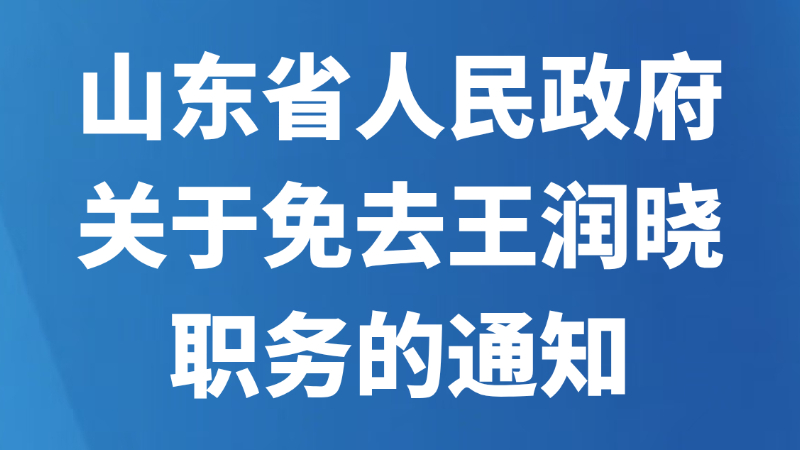 山东省人民政府关于免去王润晓职务的通知
