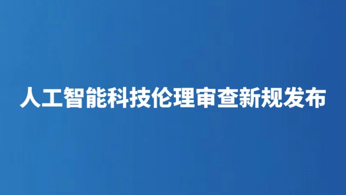 人工智能科技伦理审查新规发布