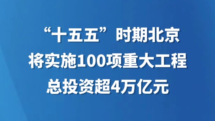“十五五”时期北京将实施100项重大工程，总投资超4万亿元