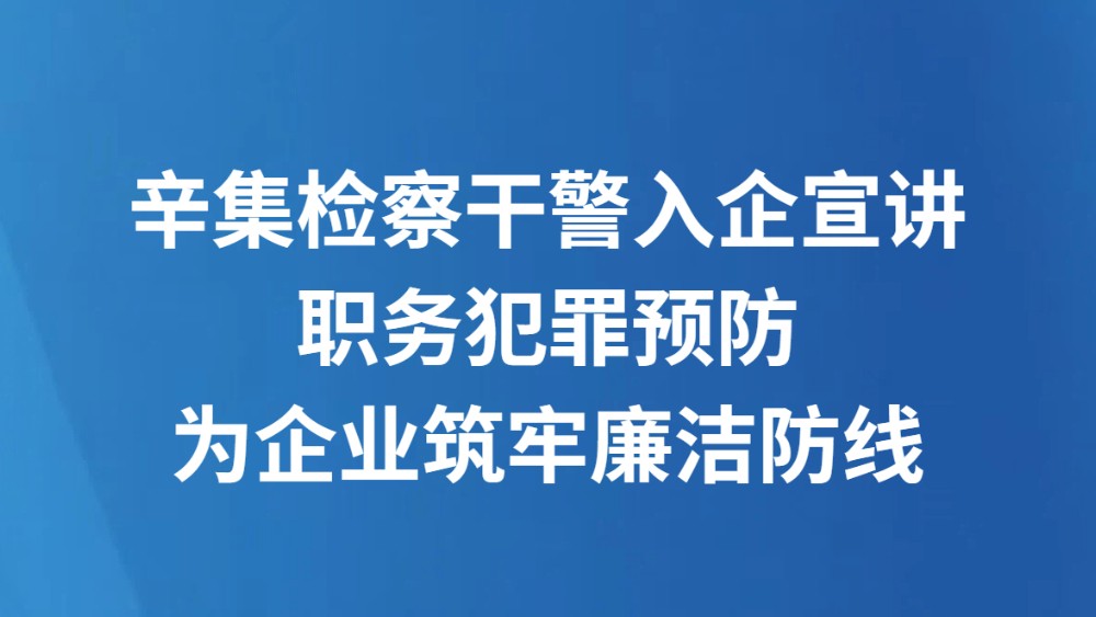 辛集检察干警入企宣讲职务犯罪预防为企业筑牢廉洁防线