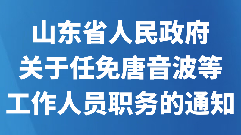 山东省人民政府关于任免唐音波等工作人员职务的通知