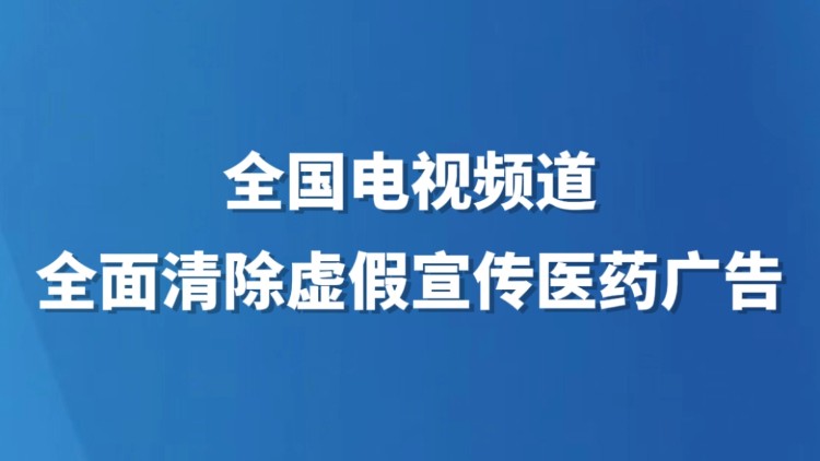 全国电视频道全面清除虚假宣传医药广告