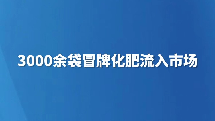 3000余袋冒牌化肥流入市场