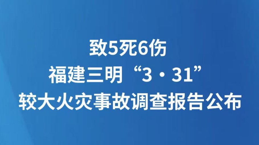 致5死6伤 福建三明“3·31”较大火灾事故调查报告公布