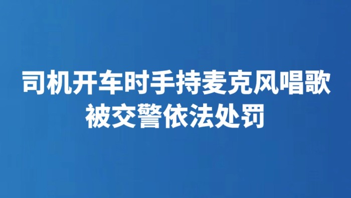 司机开车时手持麦克风唱歌 被交警依法处罚