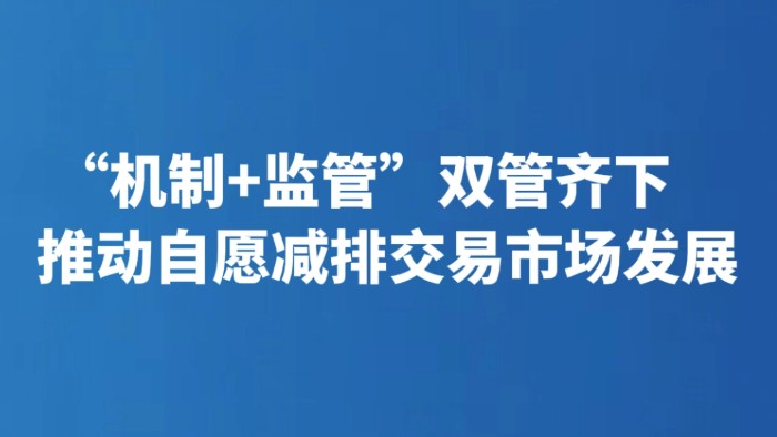 “机制+监管”双管齐下 推动自愿减排交易市场发展