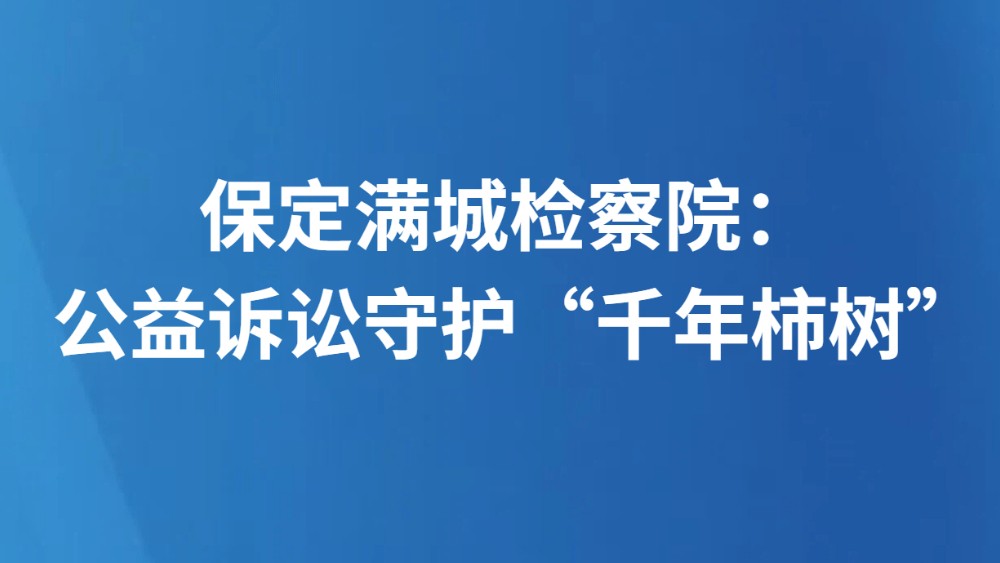 保定满城检察院： 公益诉讼守护“千年柿树”