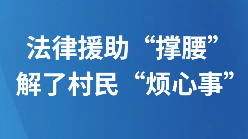 法律援助“撑腰” 解了村民“烦心事”