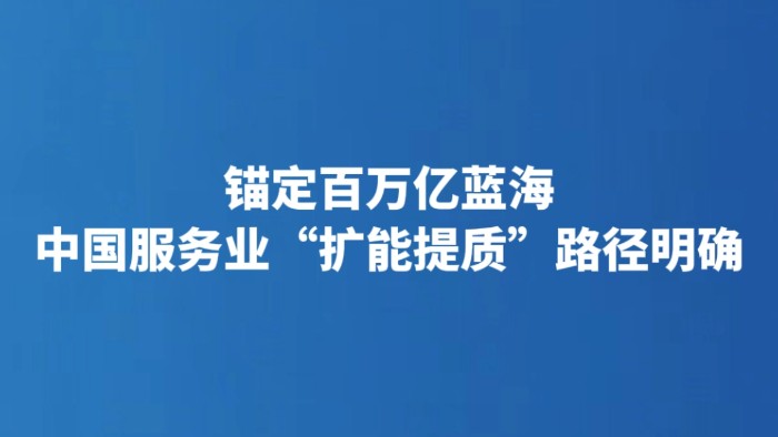 锚定百万亿蓝海 中国服务业“扩能提质”路径明确