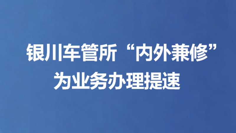 银川车管所“内外兼修”为业务办理提速