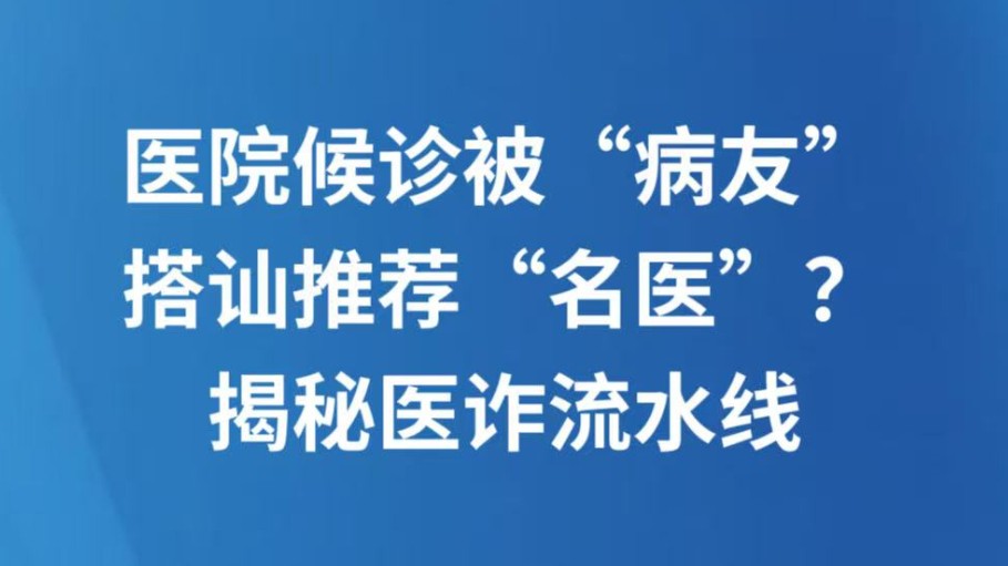医院候诊被“病友”搭讪推荐“名医”？揭秘医诈流水线