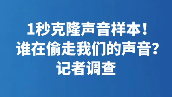 1秒克隆声音样本！谁在偷走我们的声音？记者调查