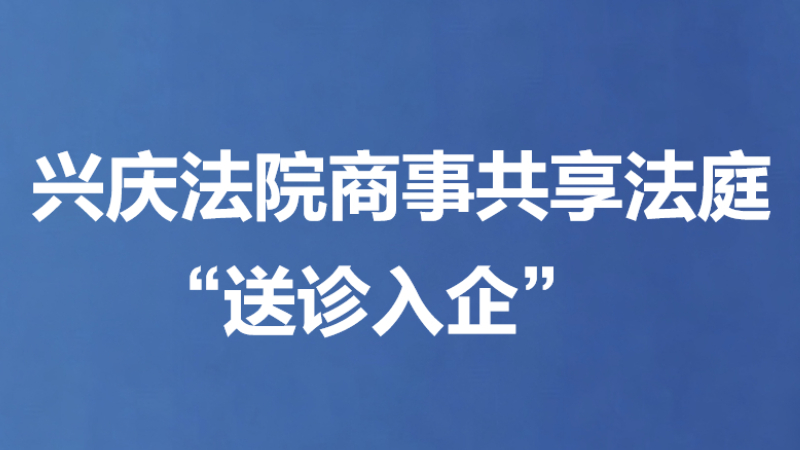 兴庆法院商事共享法庭“送诊入企”