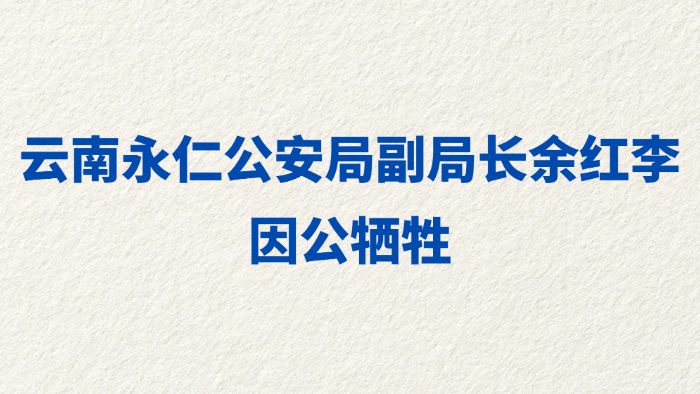 云南永仁公安局副局长余红李因公牺牲