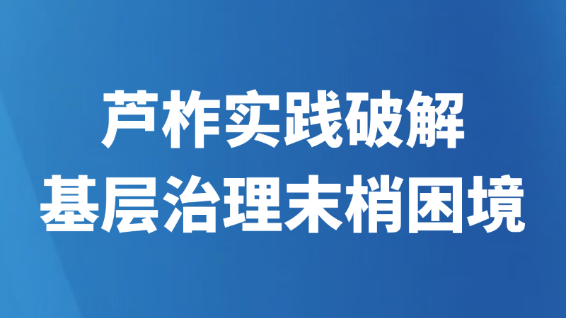 芦柞实践破解基层治理末梢困境