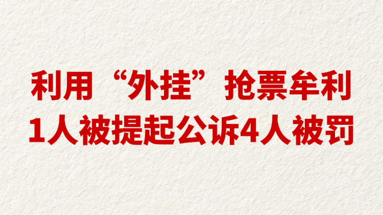 利用“外挂”抢票牟利，1人被提起公诉4人被罚
