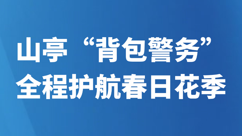 山亭“背包警务”全程护航春日花季