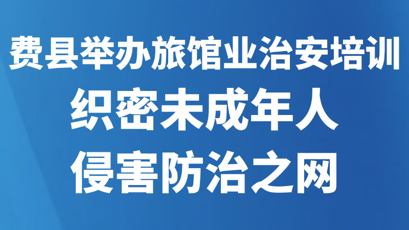 费县举办旅馆业治安培训织密未成年人侵害防治之网