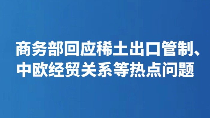 商务部回应稀土出口管制、中欧经贸关系等热点问题