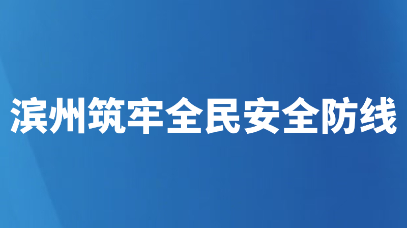 滨州筑牢全民安全防线