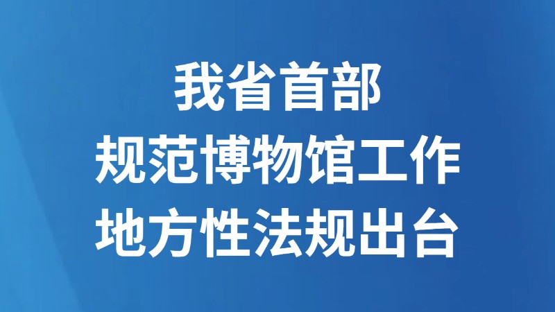 我省首部规范博物馆工作地方性法规出台