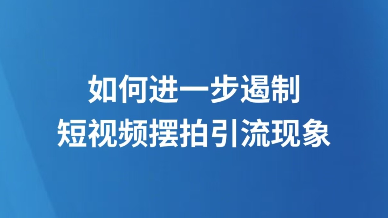 如何进一步遏制短视频摆拍引流现象