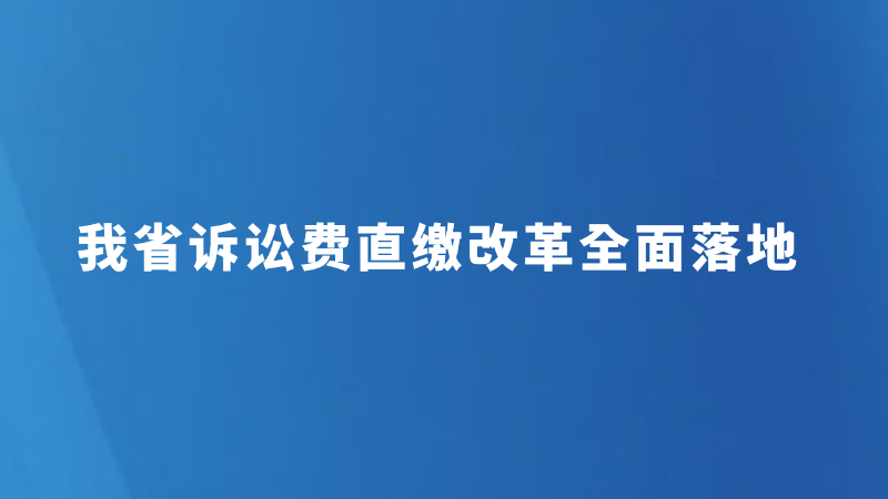 我省诉讼费直缴改革全面落地