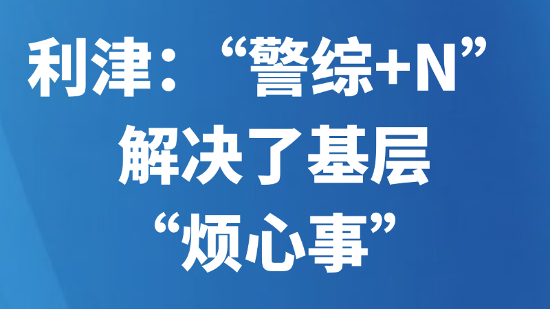 利津：“警综+N”解决了基层“烦心事”