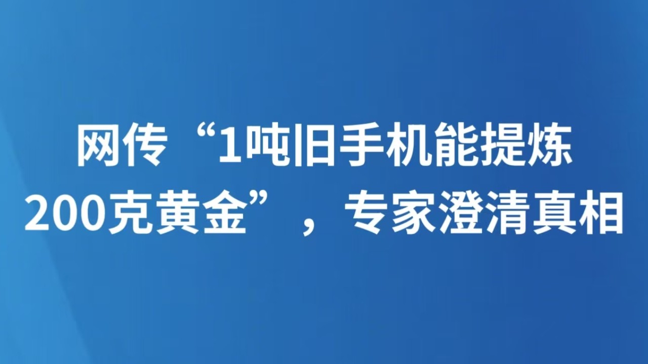 网传“1吨旧手机能提炼200克黄金”，专家澄清真相
