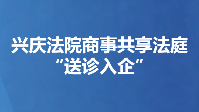 兴庆法院商事共享法庭“送诊入企”