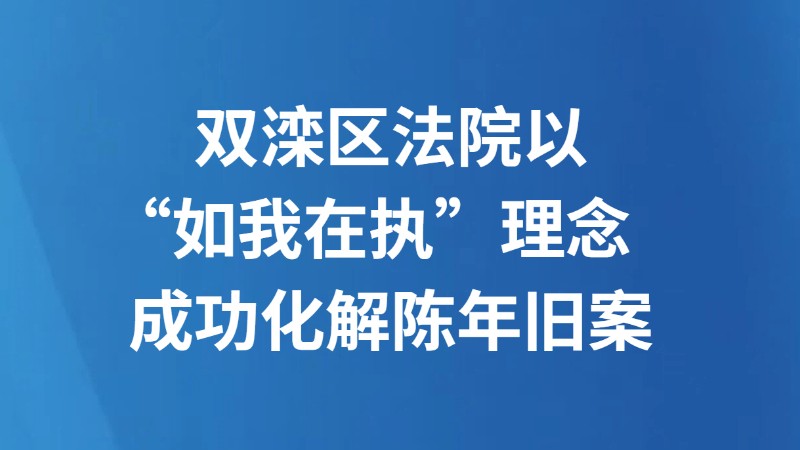 双滦区法院以“如我在执”理念成功化解陈年旧案