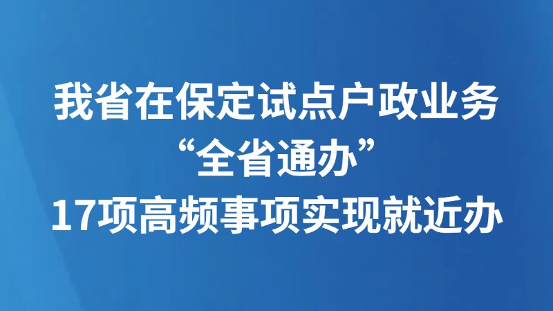 我省在保定试点户政业务“全省通办” 17项高频事项实现就近办
