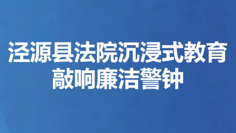 泾源县法院沉浸式教育敲响廉洁警钟