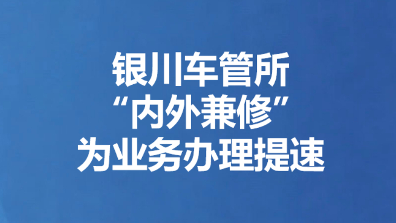 银川车管所“内外兼修”为业务办理提速