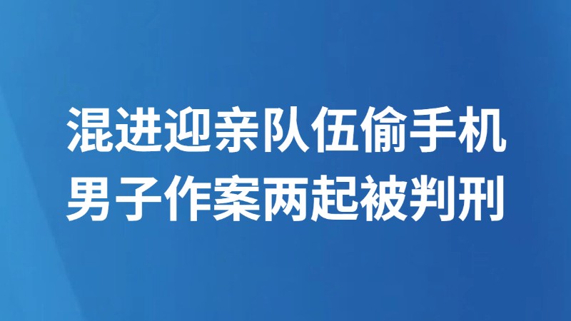 混进迎亲队伍偷手机 男子作案两起被判刑