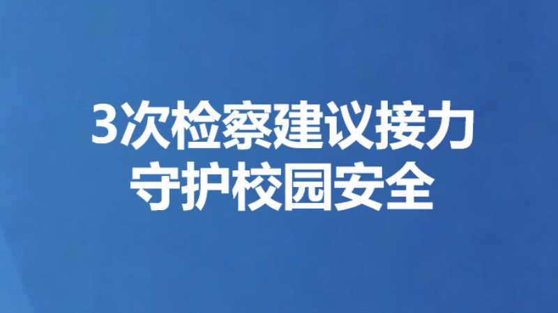 3次检察建议接力守护校园安全