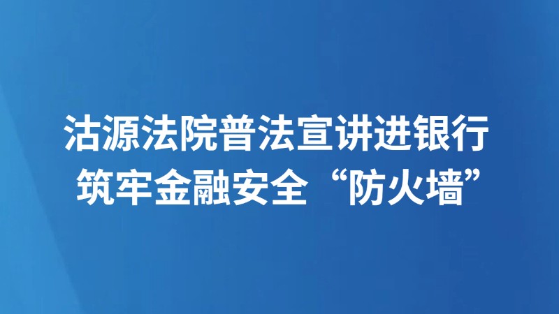 沽源法院普法宣讲进银行 筑牢金融安全“防火墙”