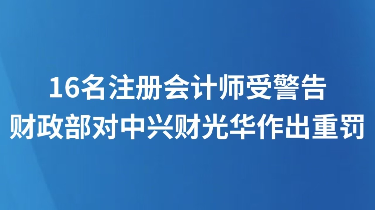 16名注册会计师受警告 财政部对中兴财光华作出重罚