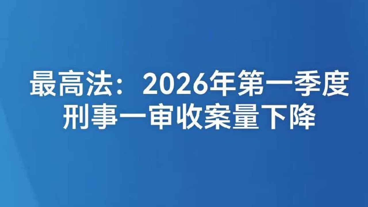 最高法：2026年第一季度 刑事一审收案量下降