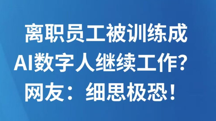 离职员工被训练成AI数字人继续工作？网友：细思极恐！