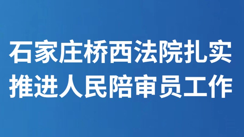 石家庄桥西法院扎实推进人民陪审员工作