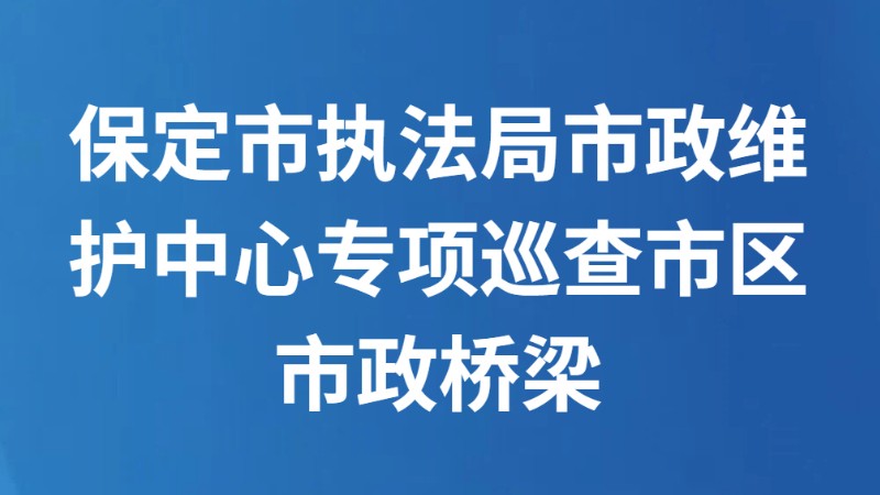 保定市执法局市政维护中心专项巡查市区市政桥梁