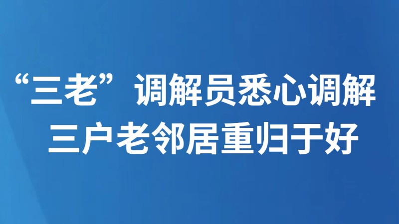 “三老”调解员悉心调解　三户老邻居重归于好