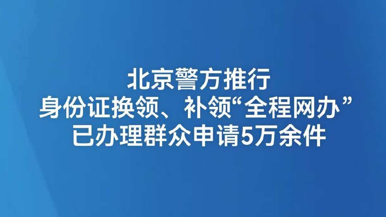 北京警方推行身份证换领、补领“全程网办” 已办理群众申请5万余件
