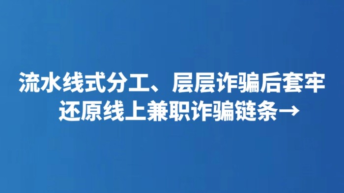 流水线式分工、层层诈骗后套牢 还原线上兼职诈骗链条→