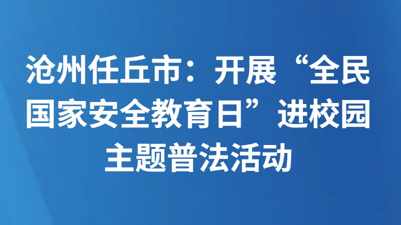 沧州任丘市：开展“全民国家安全教育日”进校园主题普法活动