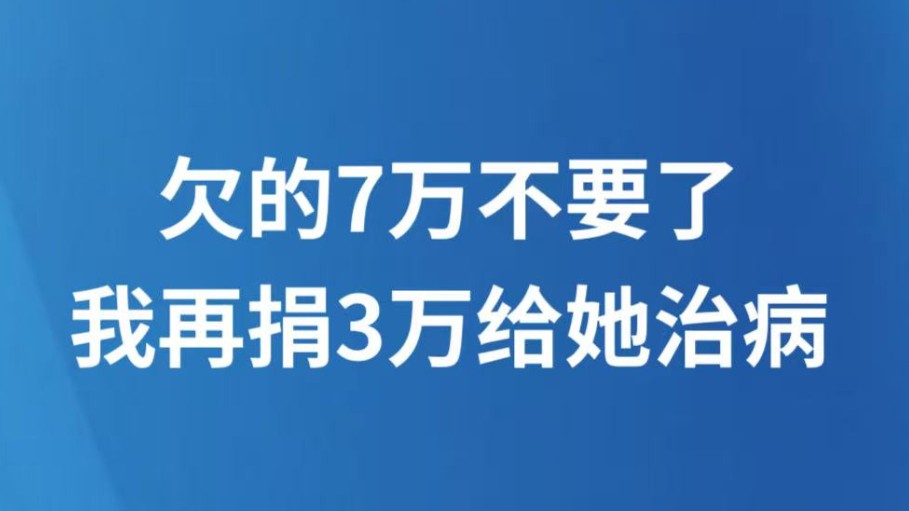 欠的7万不要了，我再捐3万给她治病